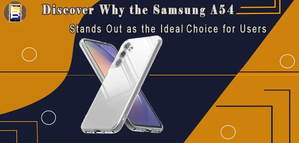 Discover Why the Samsung A54 Stands Out as the Ideal Choice for Users