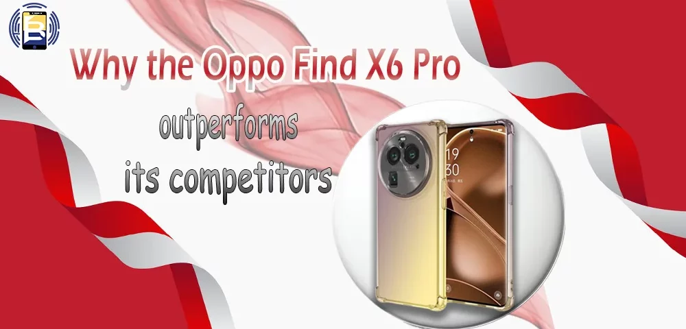 Why the Oppo Find X6 Pro outperforms its competitors